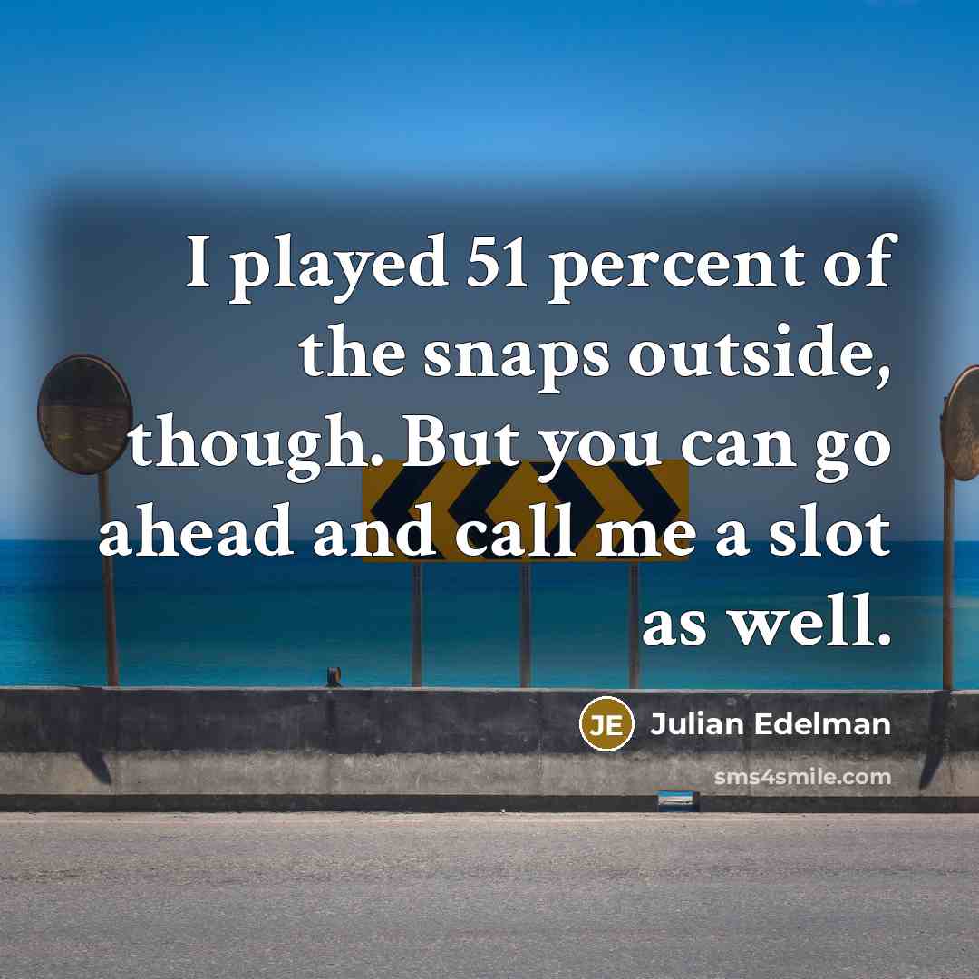 “I played 51 percent of the snaps outside, though. But…” quote by Julian Edelman