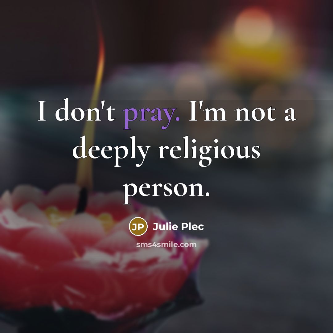 “I don't pray. I'm not a deeply religious person.…” quote by Julie Plec
