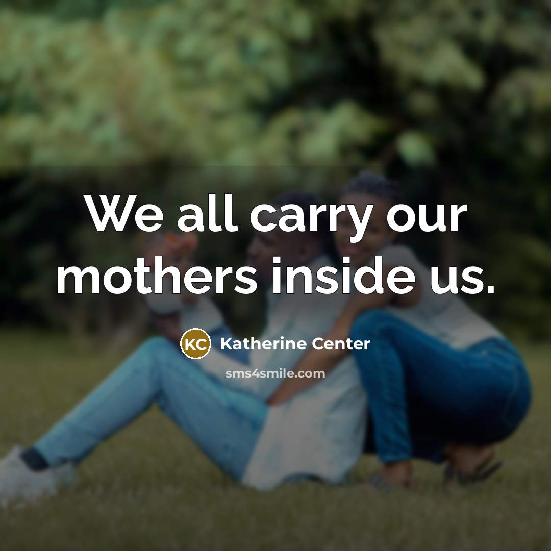 “We all carry our mothers inside us.…” quote by Katherine Center