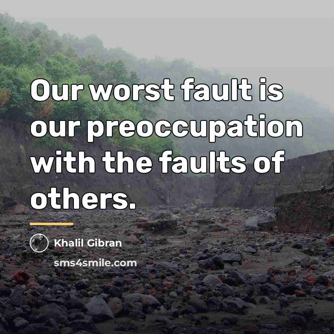 “Our worst fault is our preoccupation with the faults of…” quote by Khalil Gibran