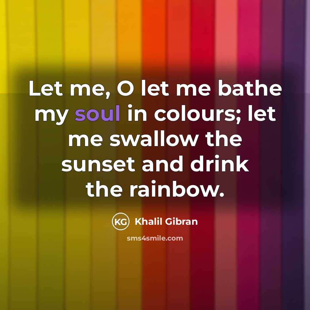 “Let me, O let me bathe my soul in colours;…” quote by Khalil Gibran