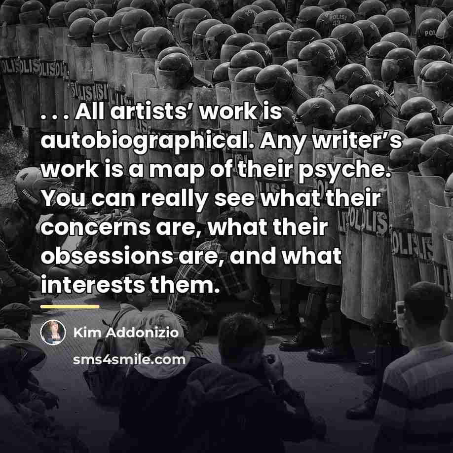 “. . . All artists’ work is autobiographical. Any writer’s…” quote by Kim Addonizio