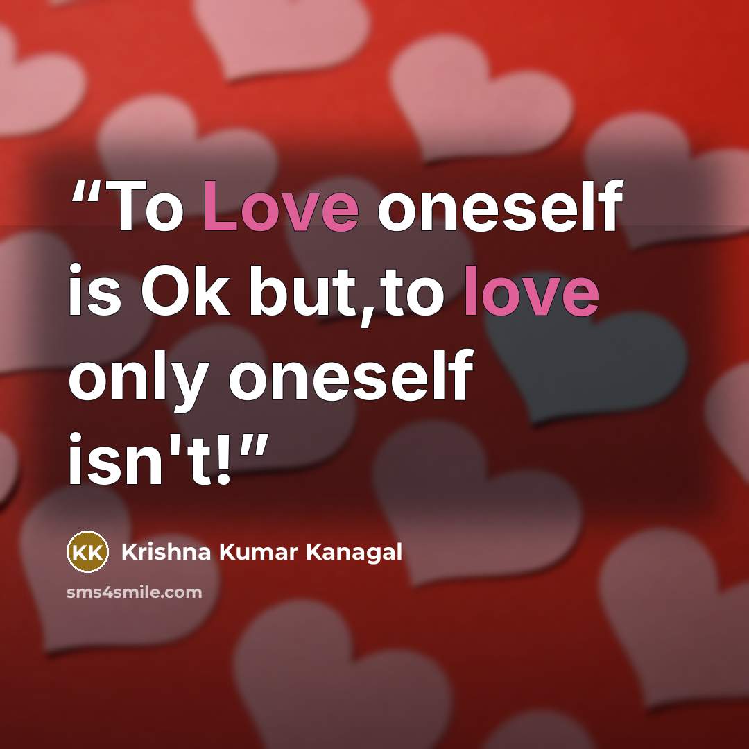 “To Love oneself is Ok but,to love only oneself isn't!” quote by Krishna Kumar Kanagal