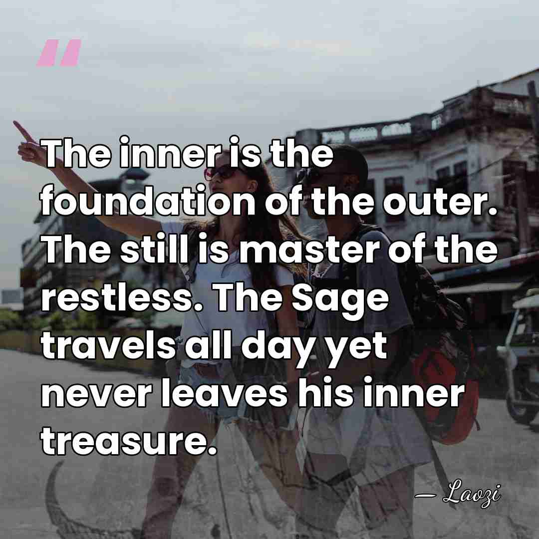 The inner is the foundation of the outer. The still is master&hellip; - Laozi