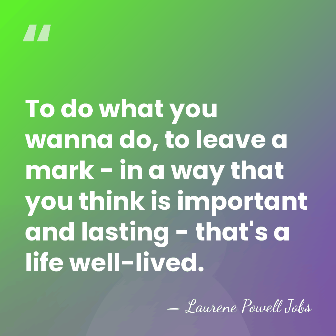 To do what you wanna do, to leave a mark - in&hellip; - Laurene Powell Jobs