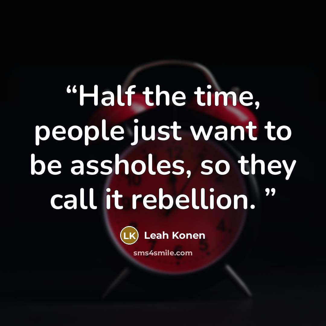 “Half the time, people just want to be assholes, so they call it rebellion.” quote by Leah Konen