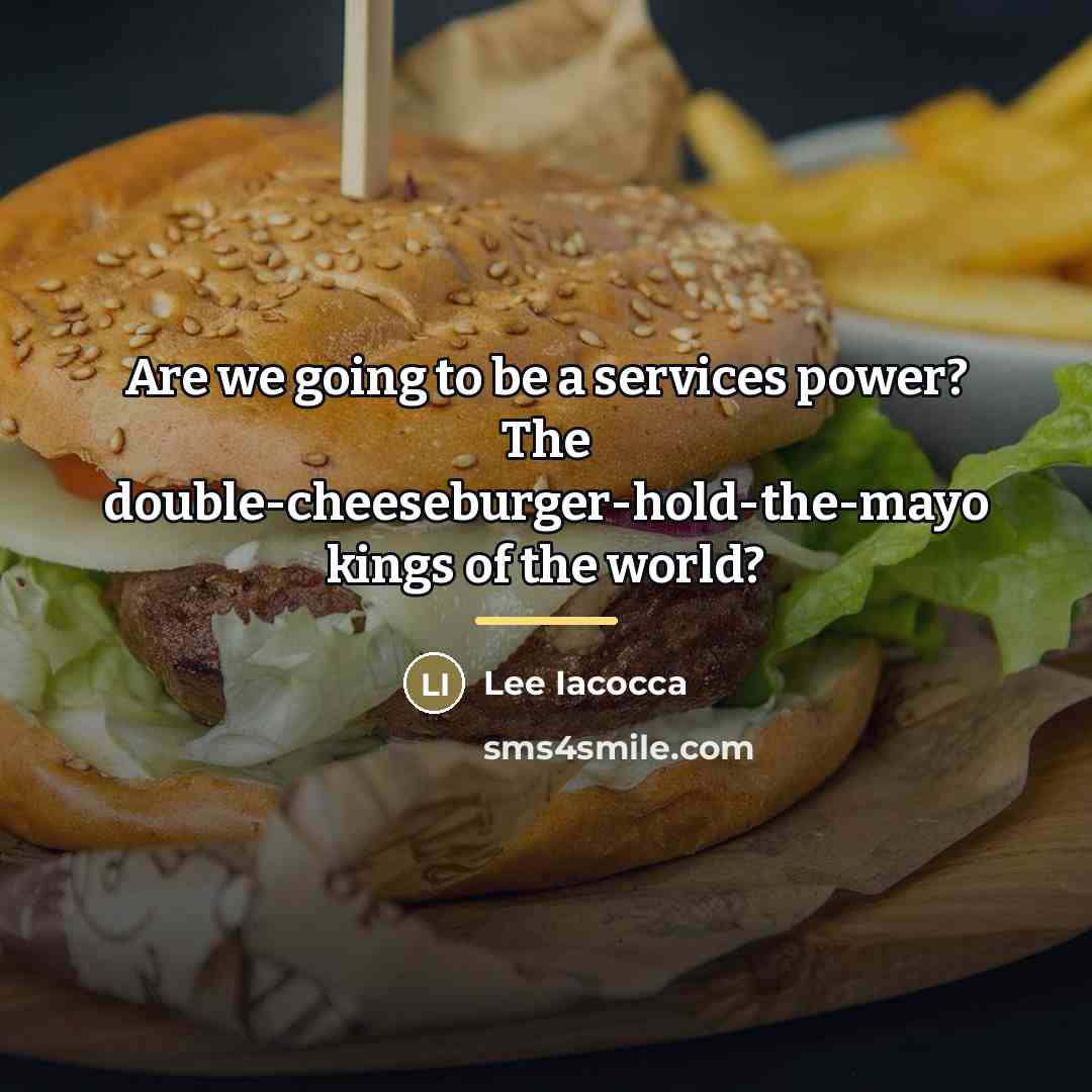 “Are we going to be a services power? The double-cheeseburger-hold-the-mayo…” quote by Lee Iacocca