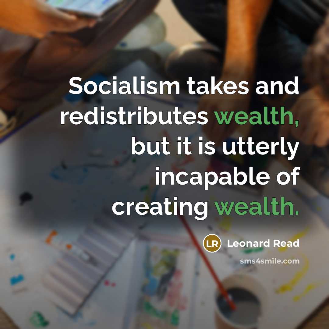 “Socialism takes and redistributes wealth, but it is utterly incapable…” quote by Leonard Read