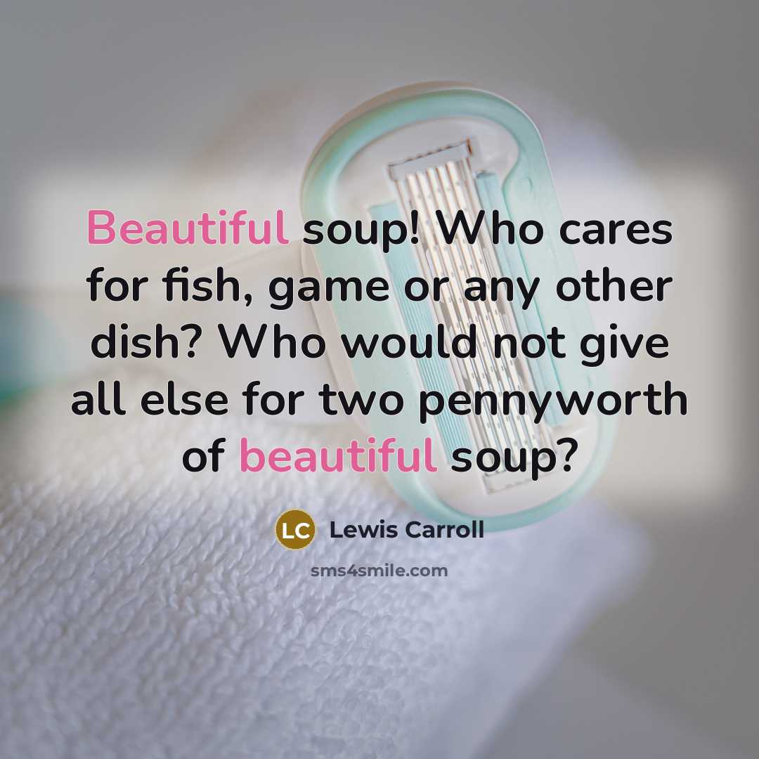 “Beautiful soup! Who cares for fish, game or any other…” quote by Lewis Carroll