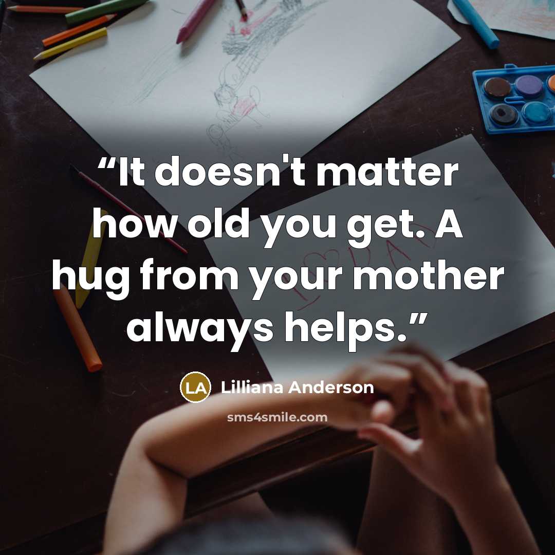“It doesn't matter how old you get. A hug from your mother always helps.” quote by Lilliana Anderson