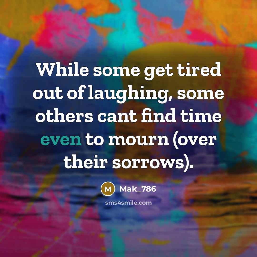 “While some get tired out of laughing, some others cant…” quote by Mak_786