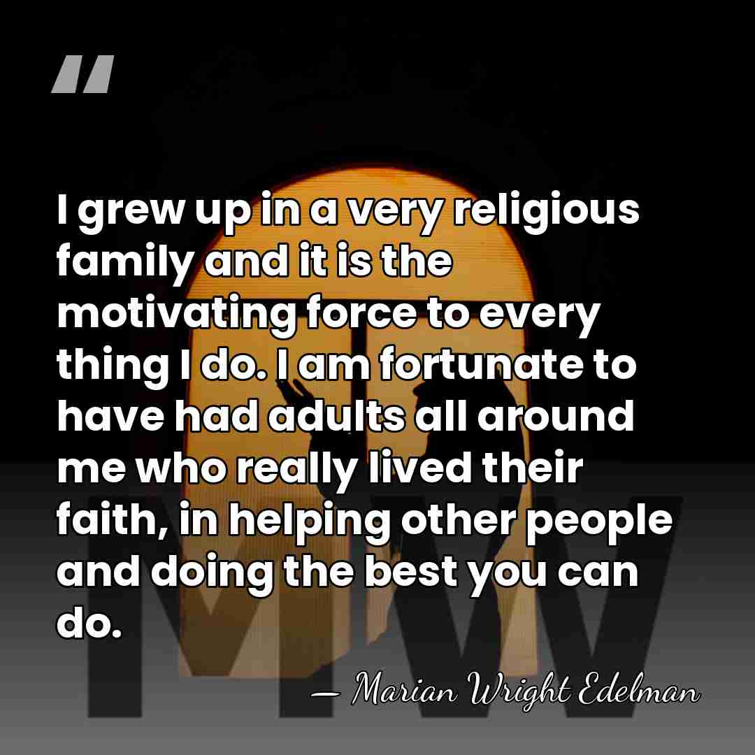 I grew up in a very religious family and it is the&hellip; - Marian Wright Edelman