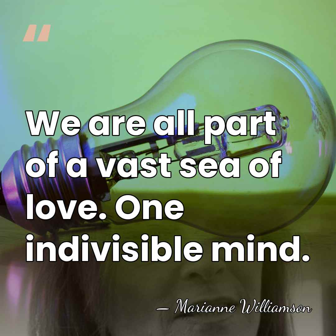We are all part of a vast sea of love. One indivisible&hellip; - Marianne Williamson