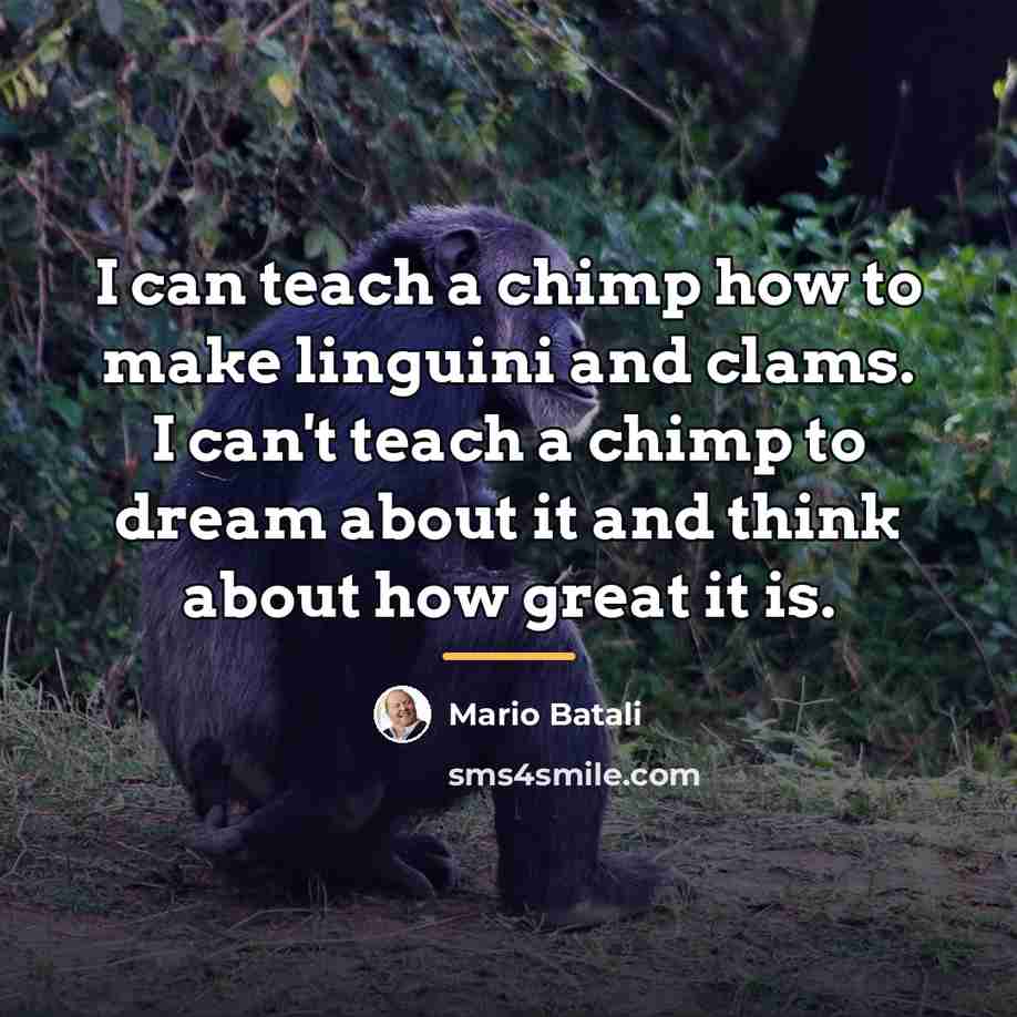“I can teach a chimp how to make linguini and…” quote by Mario Batali