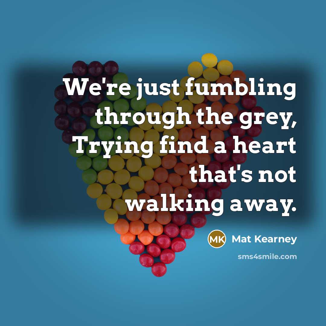 “We're just fumbling through the grey, Trying find a heart…” quote by Mat Kearney