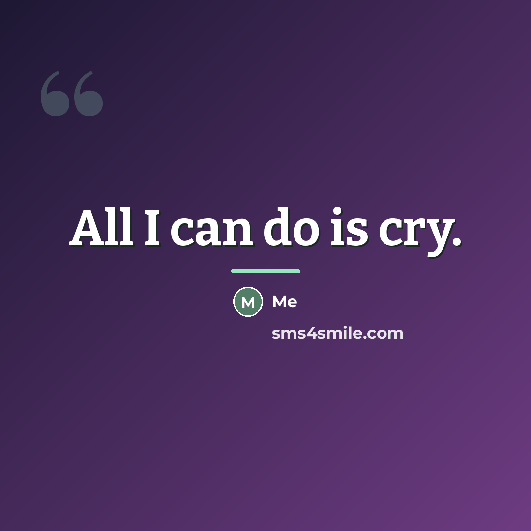 “All I can do is cry.…” quote by Me