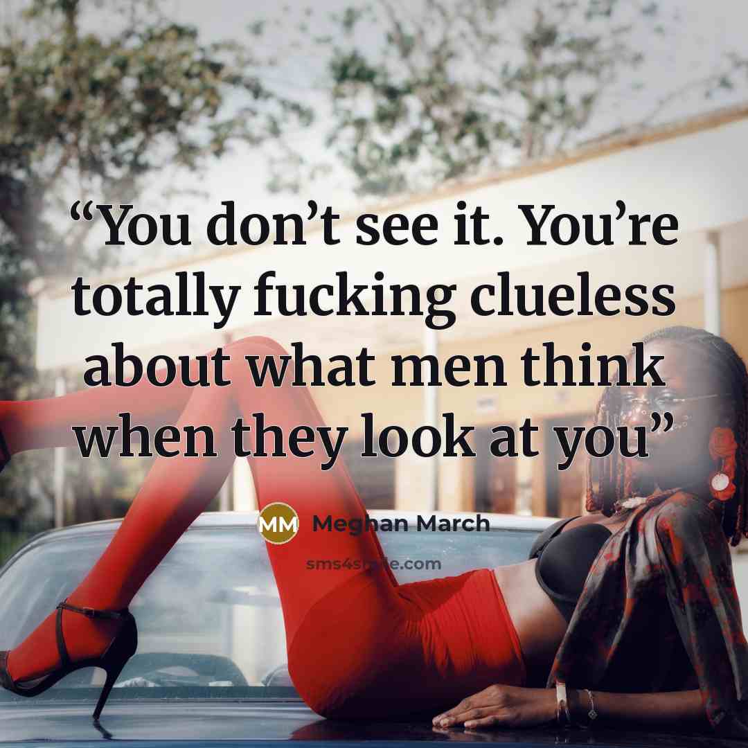 “You don’t see it. You’re totally fucking clueless about what men think when they look at you” quote by Meghan March