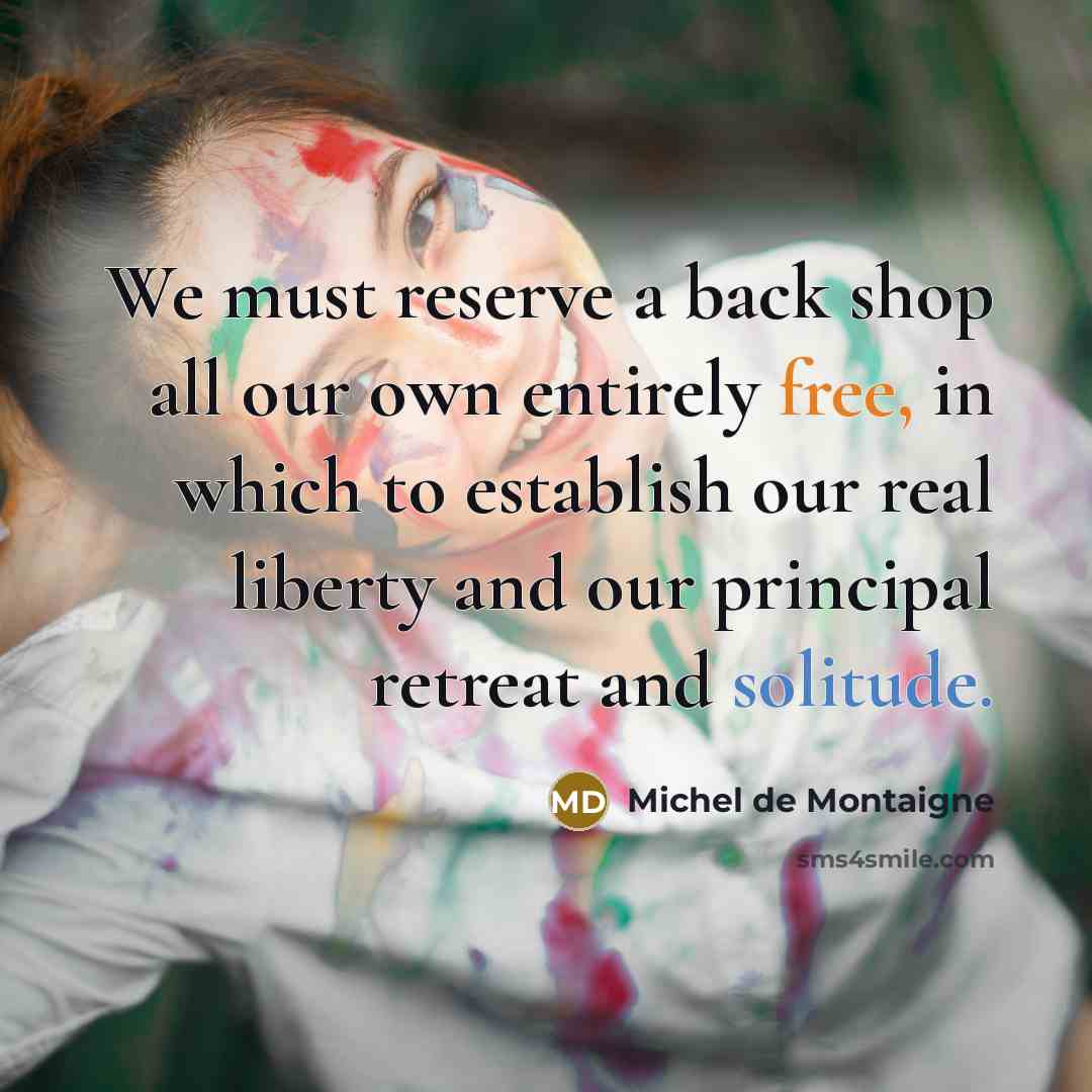 “We must reserve a back shop all our own entirely…” quote by Michel de Montaigne