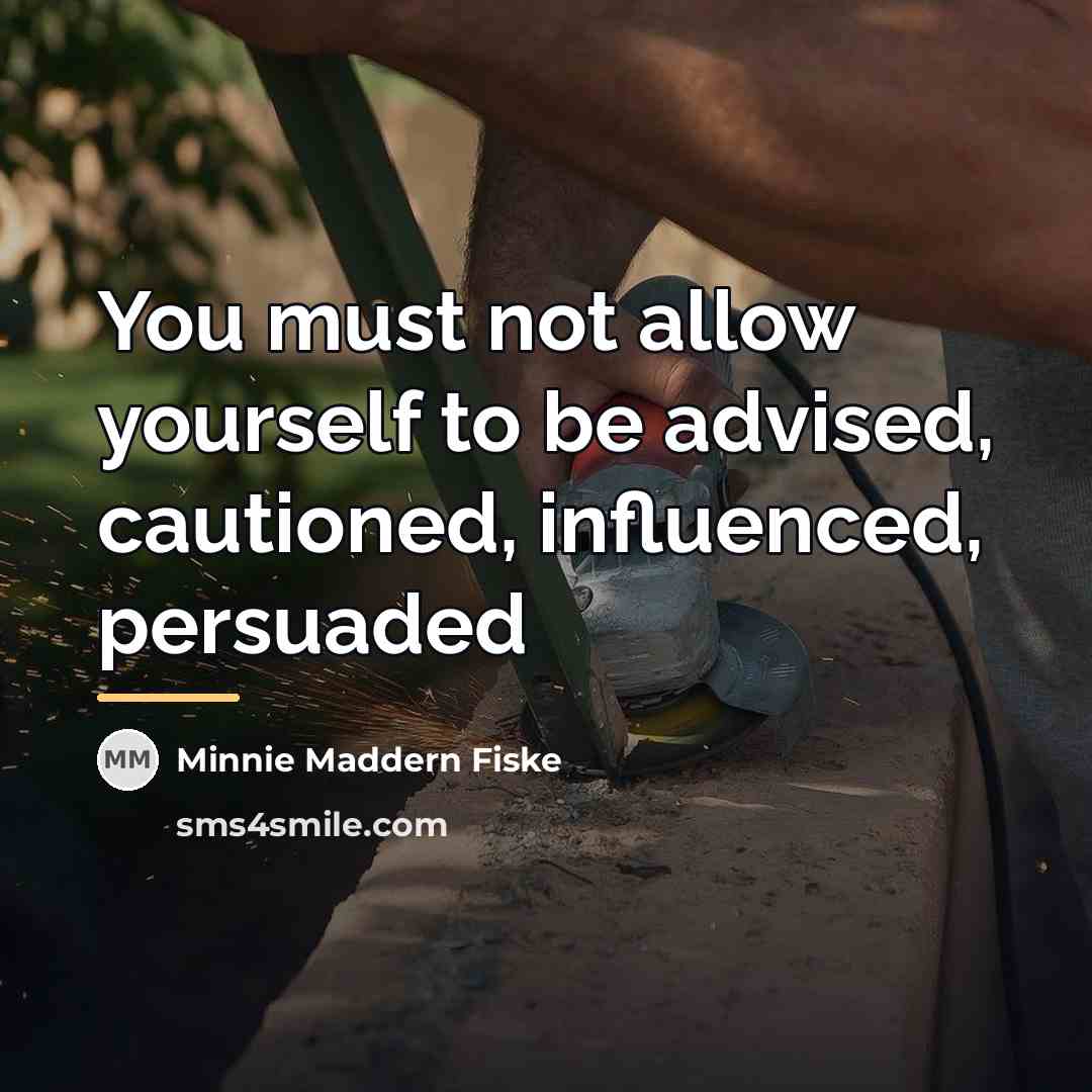 “You must not allow yourself to be advised, cautioned, influenced,…” quote by Minnie Maddern Fiske