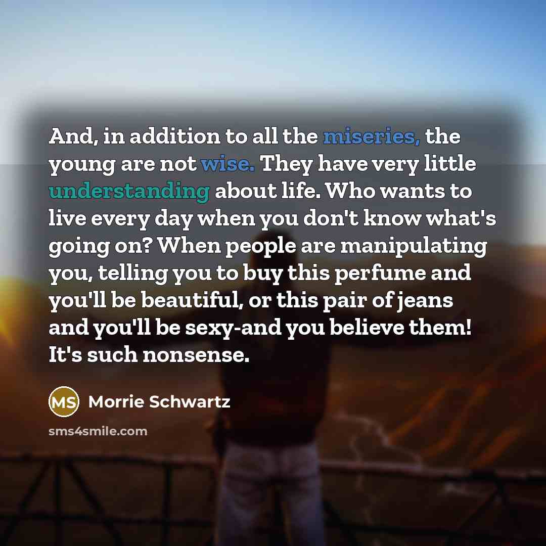 “And, in addition to all the miseries, the young are…” quote by Morrie Schwartz