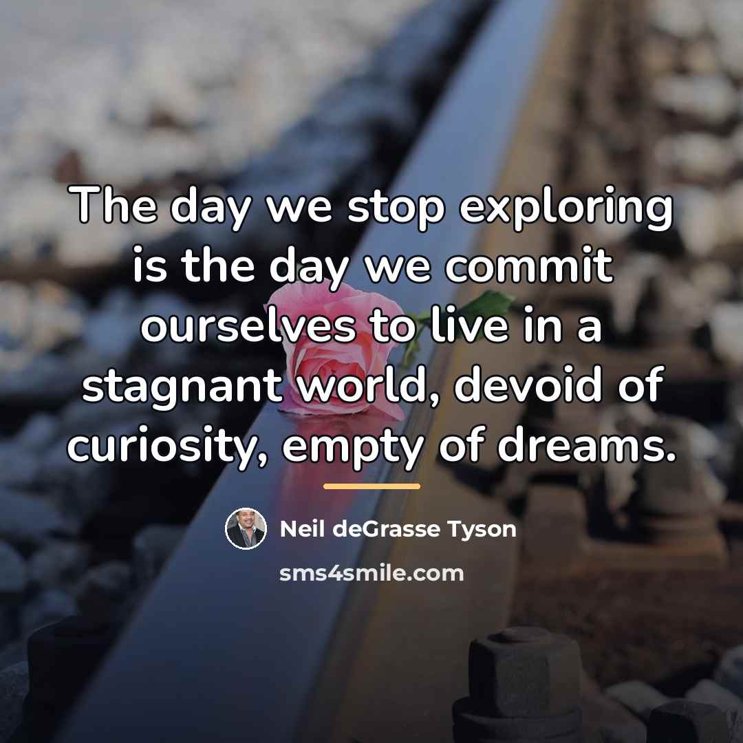 “The day we stop exploring is the day we commit…” quote by Neil deGrasse Tyson