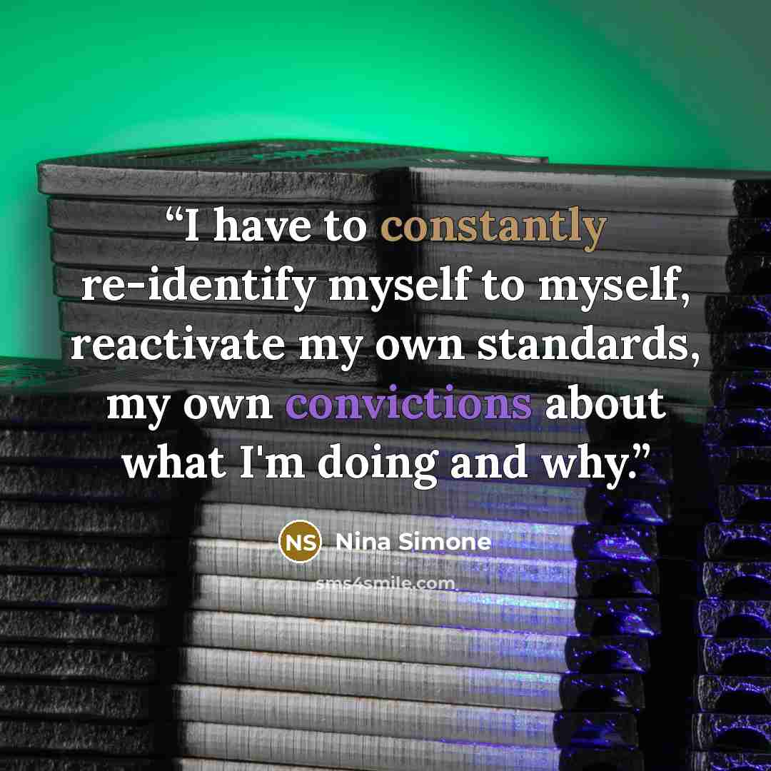 “I have to constantly re-identify myself to myself, reactivate my own standards, my own convictions about what I'm doing and why.” quote by Nina Simone