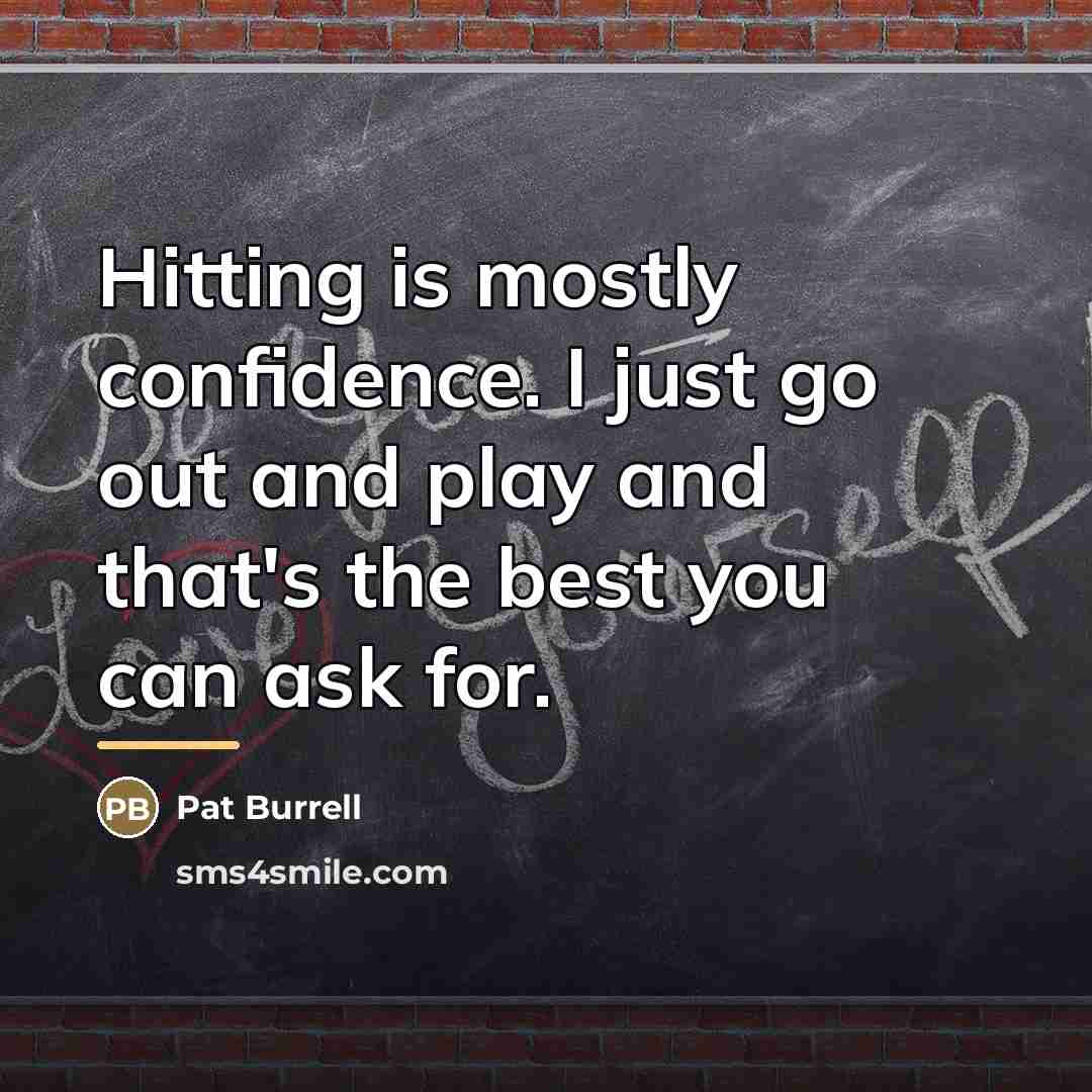 “Hitting is mostly confidence. I just go out and play…” quote by Pat Burrell