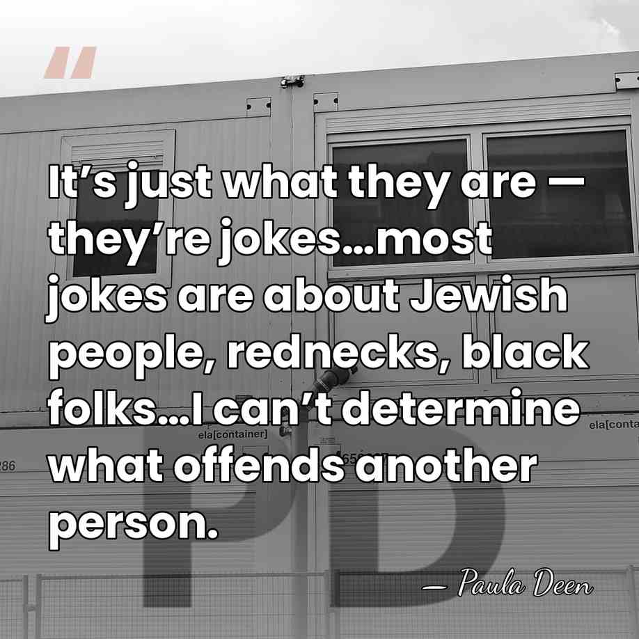 It’s just what they are — they’re jokes…most jokes are about Jewish&hellip; - Paula Deen