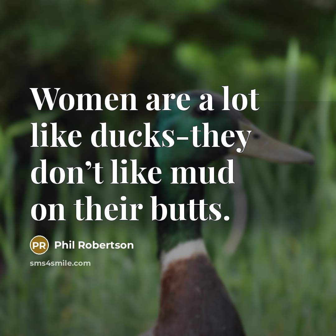 “Women are a lot like ducks-they don’t like mud on…” quote by Phil Robertson
