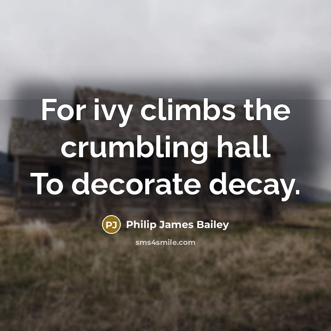 “For ivy climbs the crumbling hall To decorate decay.…” quote by Philip James Bailey