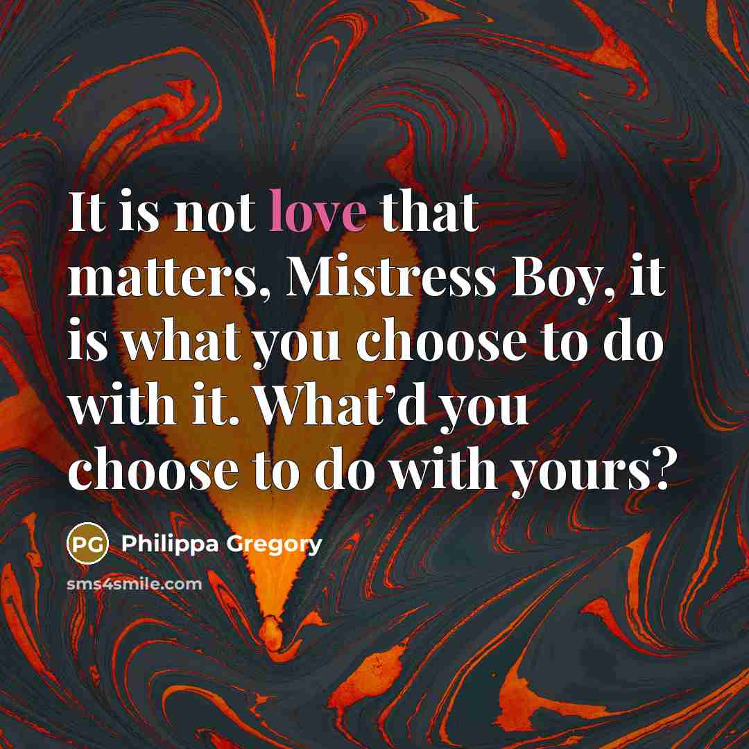 “It is not love that matters, Mistress Boy, it is…” quote by Philippa Gregory