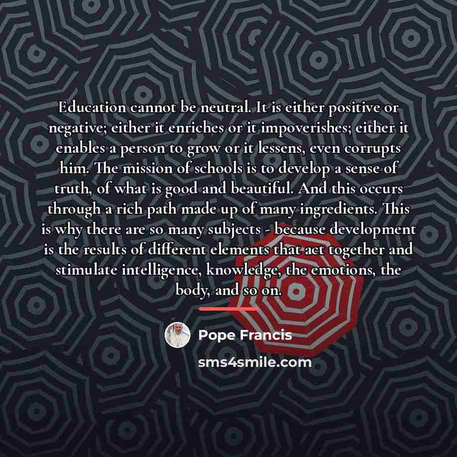 “Education cannot be neutral. It is either positive or negative;…” quote by Pope Francis
