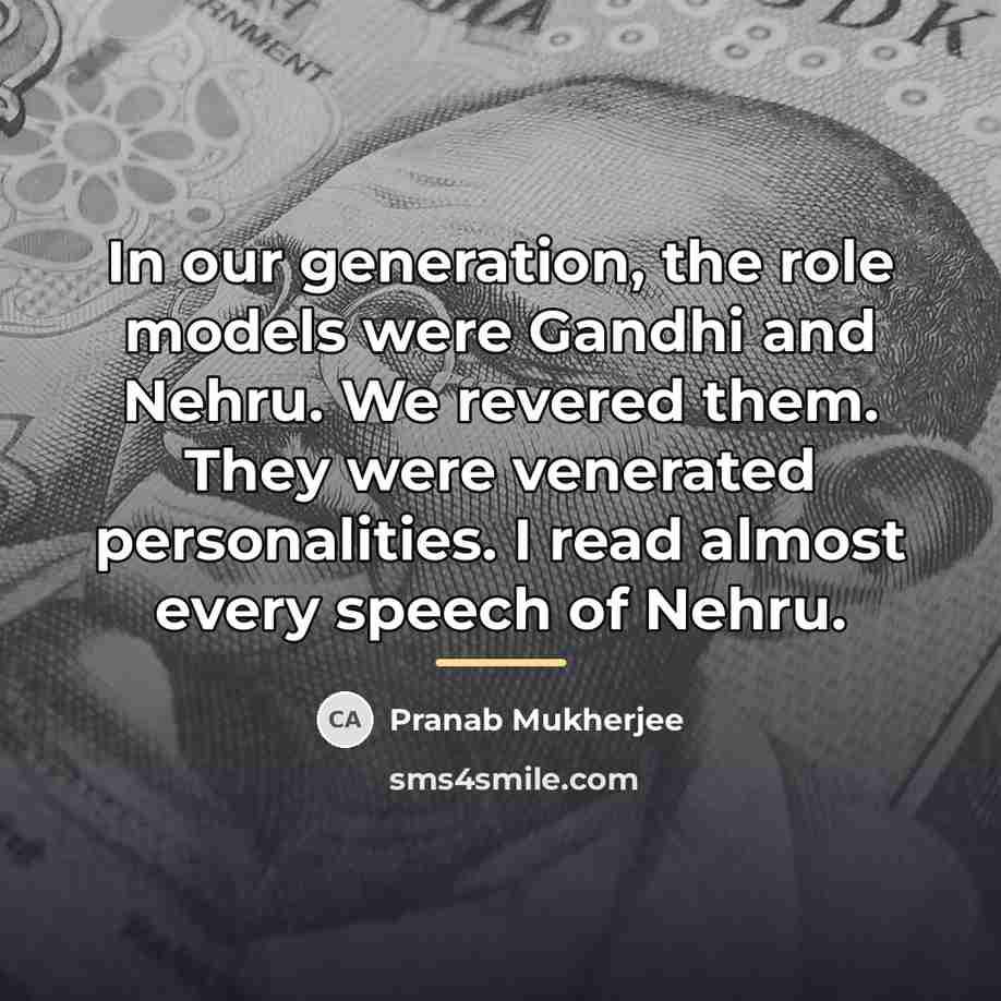 “In our generation, the role models were Gandhi and Nehru.…” quote by Pranab Mukherjee