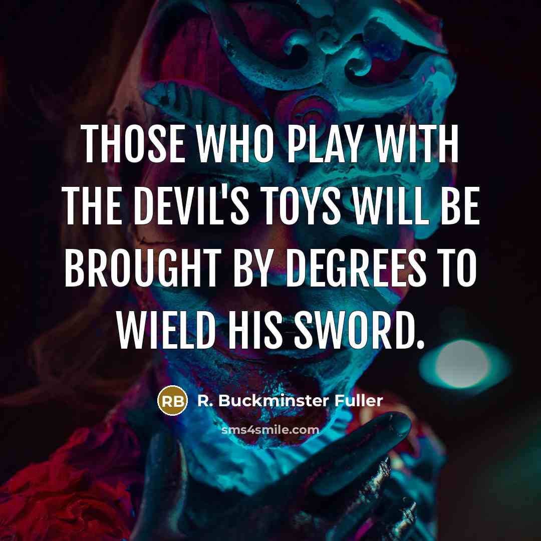 “Those who play with the devil's toys will be brought…” quote by R. Buckminster Fuller