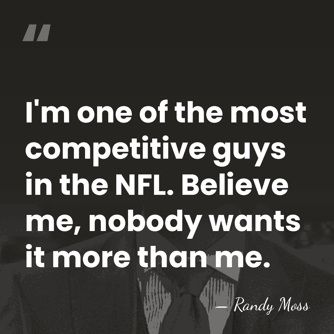 I'm one of the most competitive guys in the NFL. Believe me,&hellip; - Randy Moss