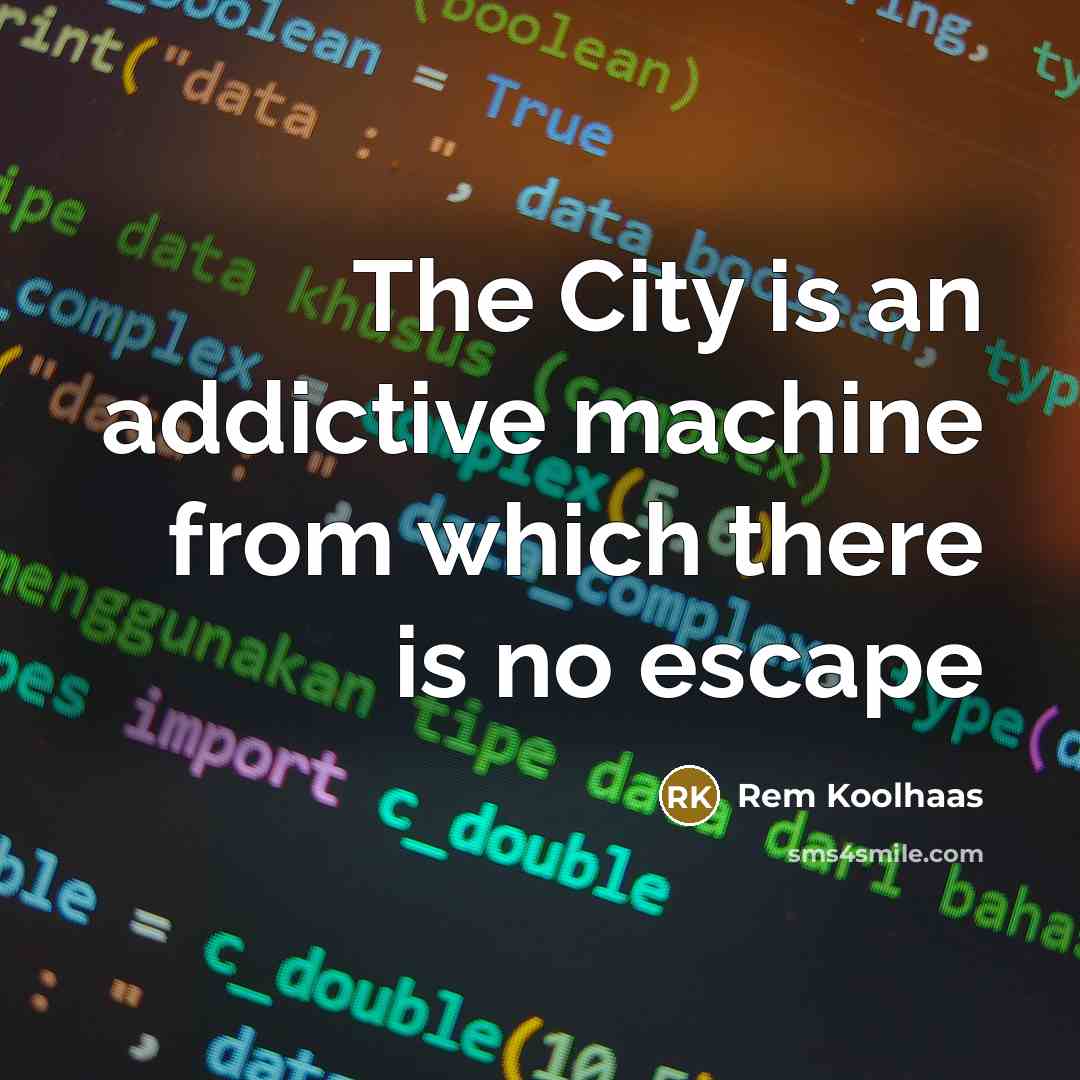 “The City is an addictive machine from which there is…” quote by Rem Koolhaas