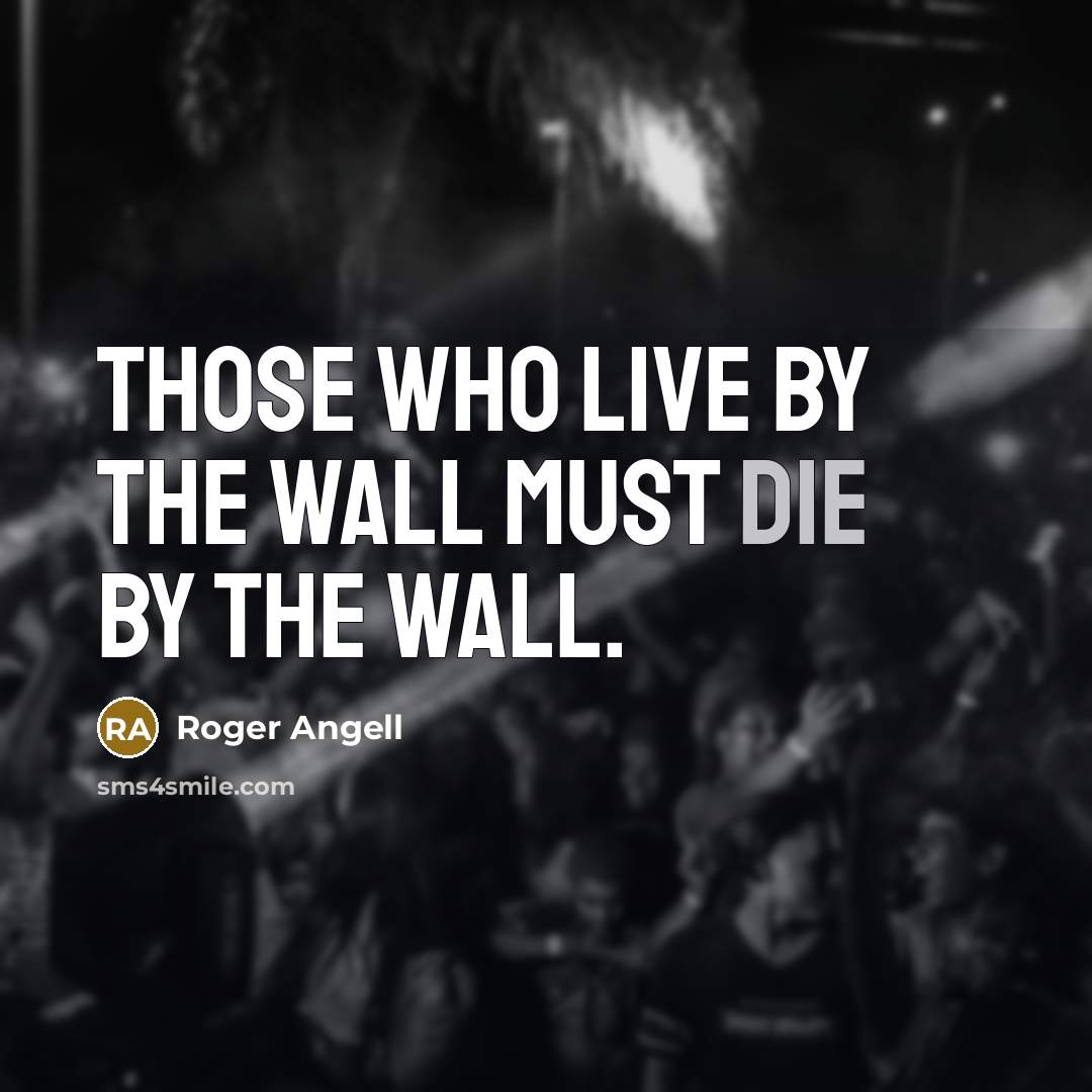 “Those who live by the wall must die by the…” quote by Roger Angell