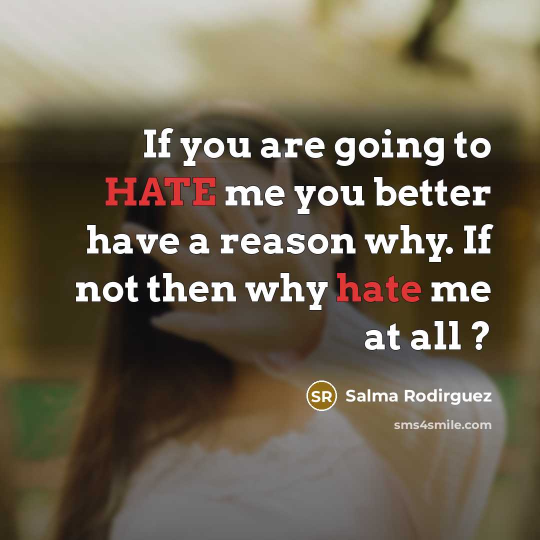 “If you are going to HATE me you better have a reason why. If not then why hate me at all ?” quote by Salma Rodirguez