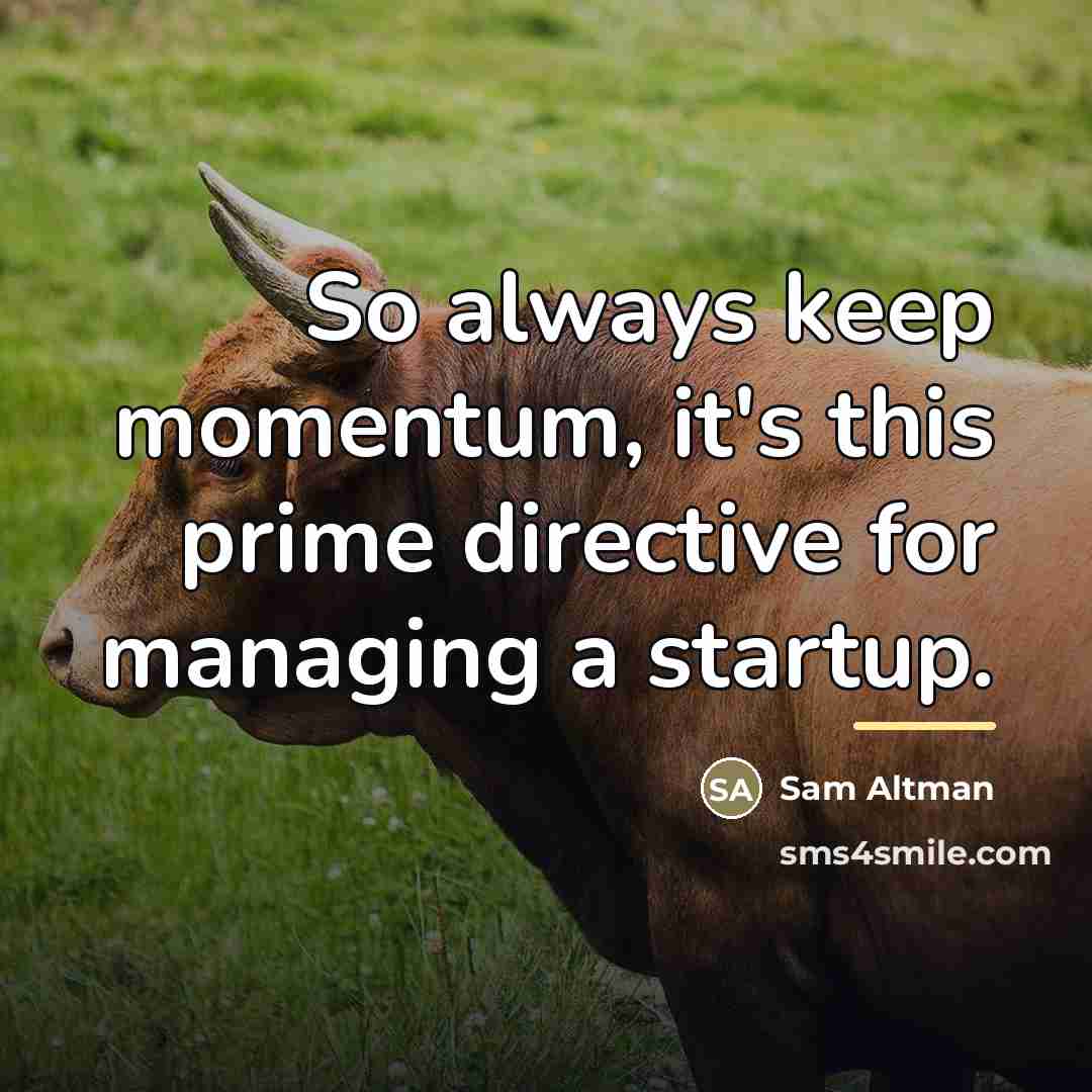 “So always keep momentum, it's this prime directive for managing…” quote by Sam Altman