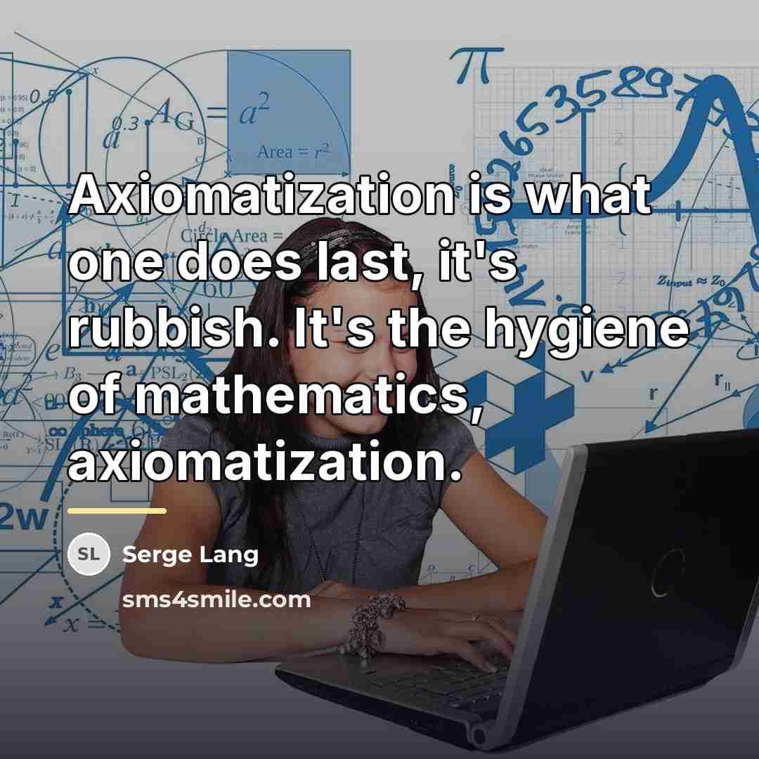 “Axiomatization is what one does last, it's rubbish. It's the…” quote by Serge Lang