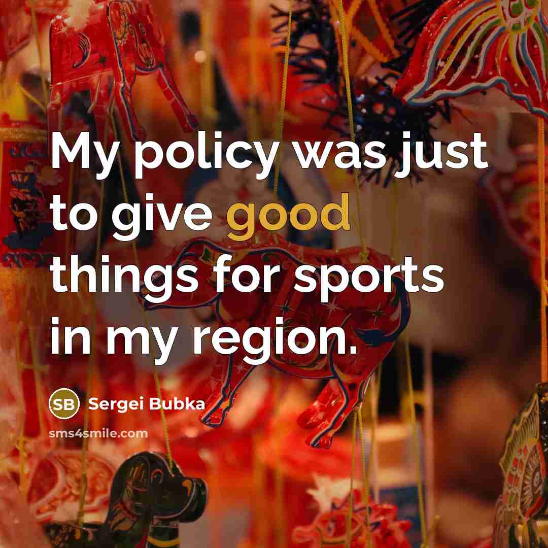 “My policy was just to give good things for sports…” quote by Sergei Bubka