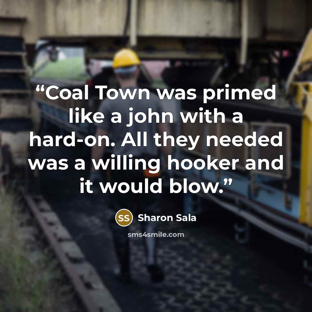 “Coal Town was primed like a john with a hard-on. All they needed was a willing hooker and it would blow.” quote by Sharon Sala
