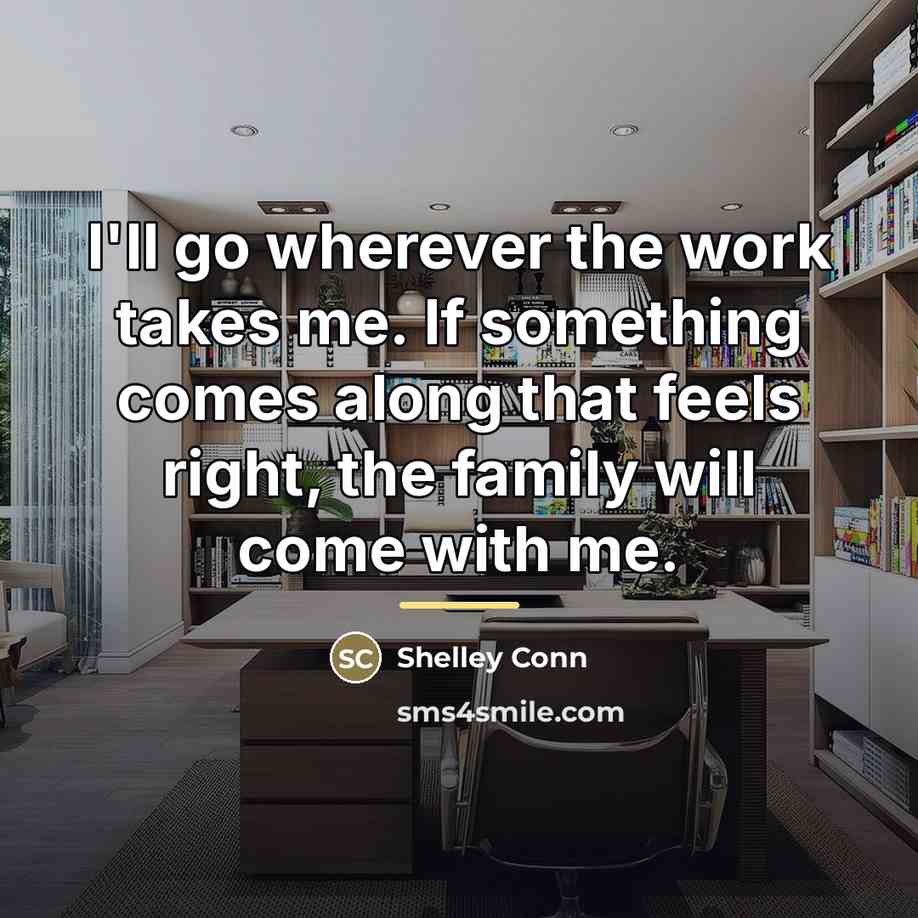 “I'll go wherever the work takes me. If something comes…” quote by Shelley Conn