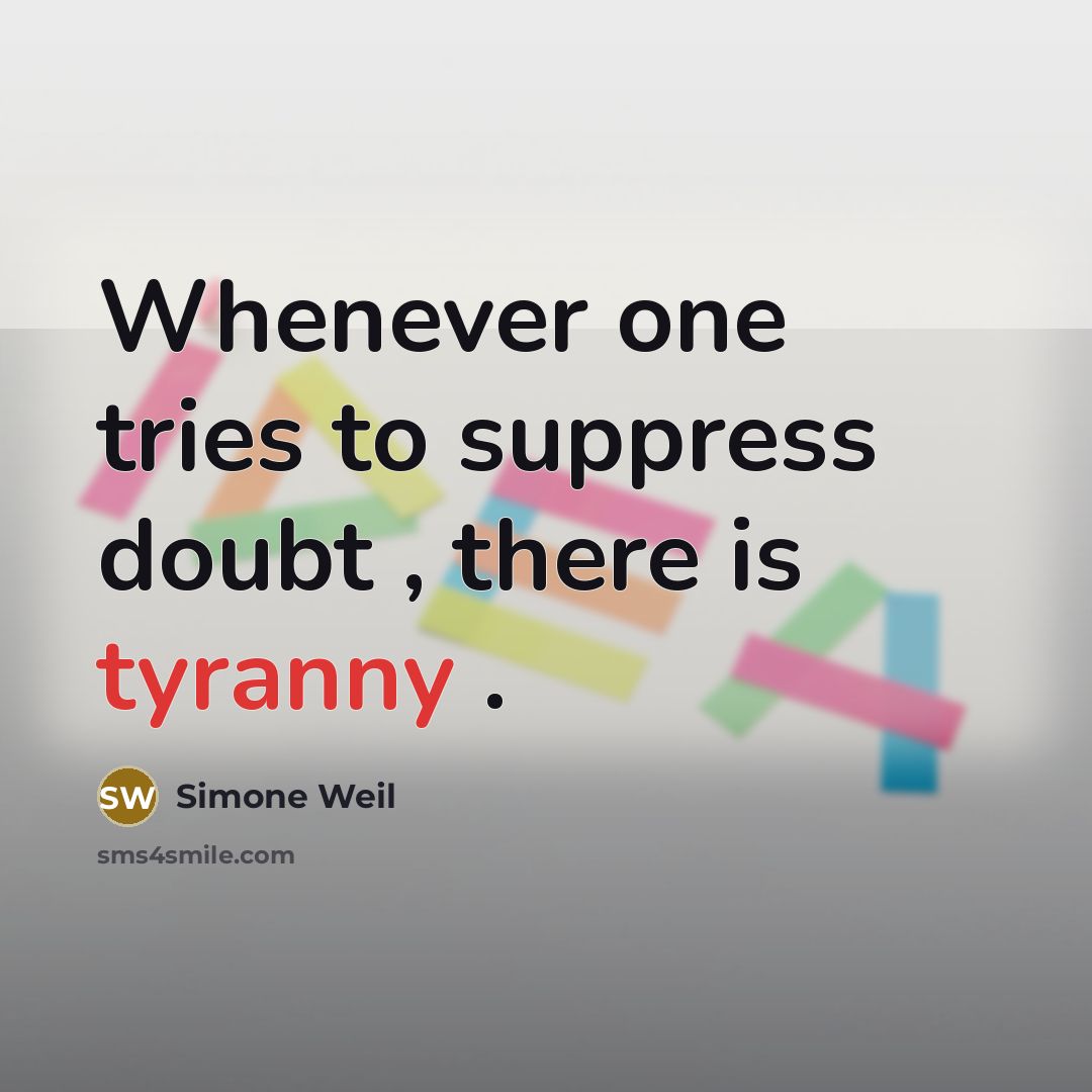 “Whenever one tries to suppress doubt , there is tyranny…” quote by Simone Weil