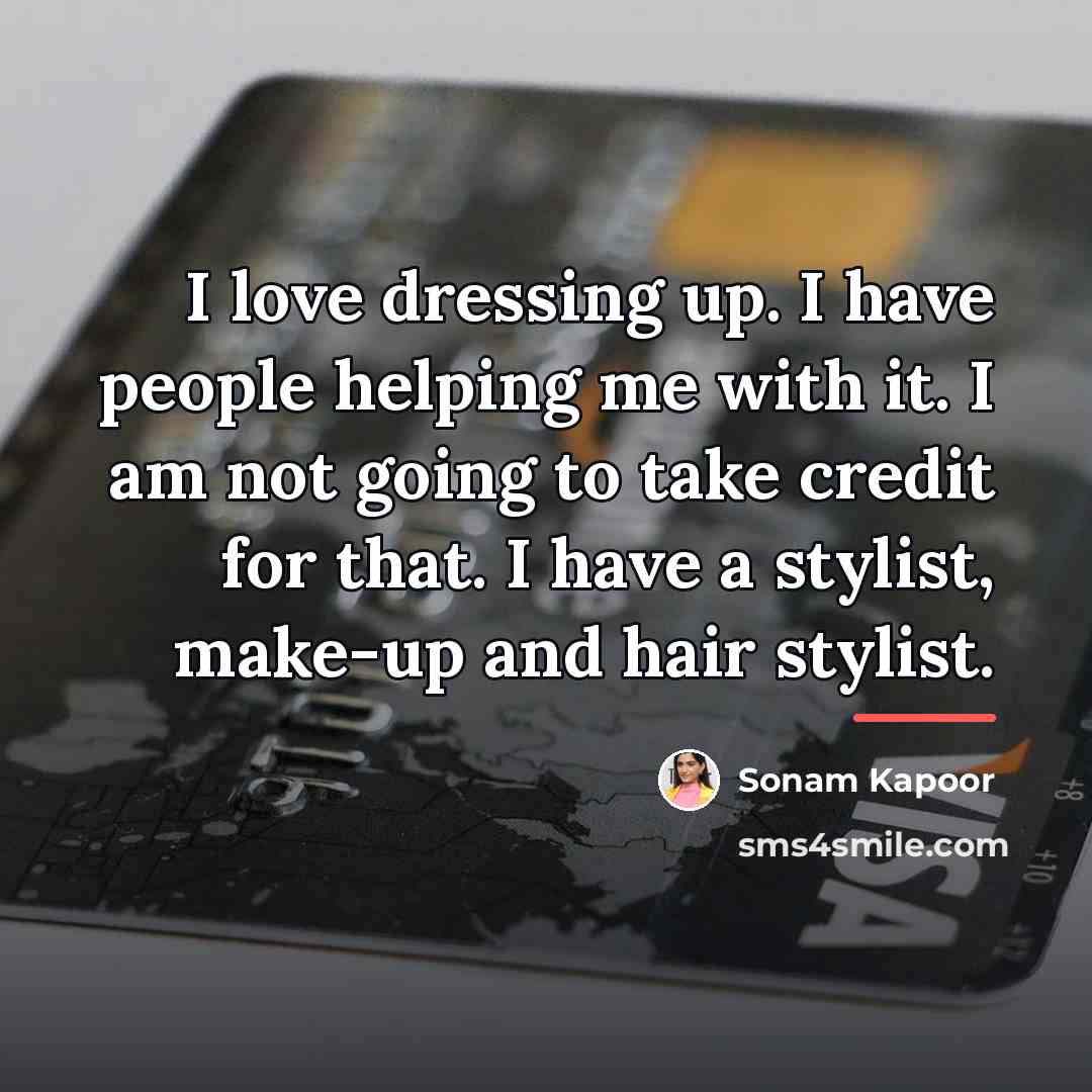 “I love dressing up. I have people helping me with…” quote by Sonam Kapoor