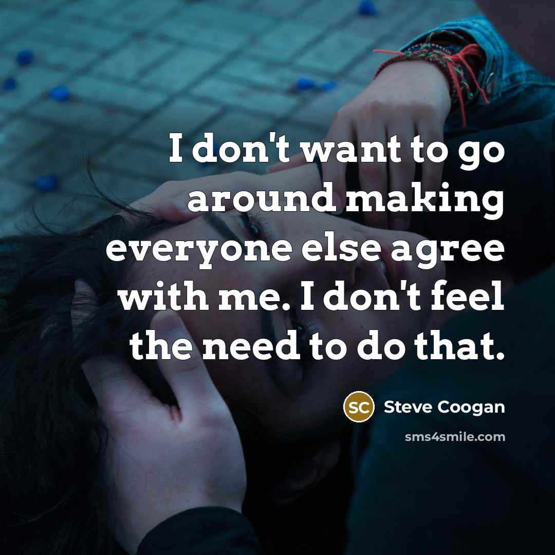 “I don't want to go around making everyone else agree…” quote by Steve Coogan