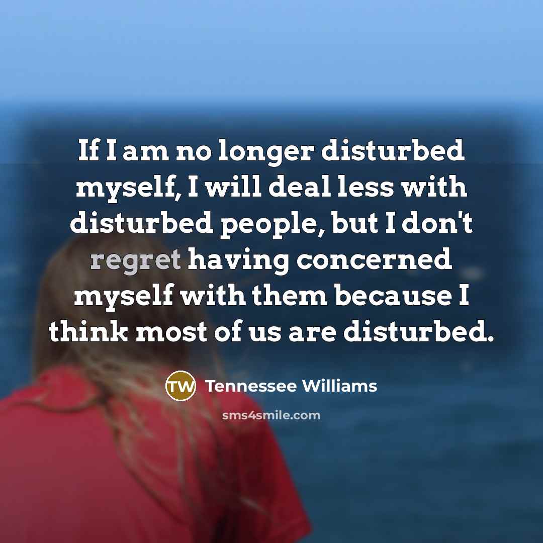 “If I am no longer disturbed myself, I will deal…” quote by Tennessee Williams