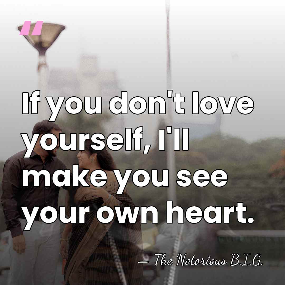 If you don't love yourself, I'll make you see your own heart. - The Notorious B.I.G.