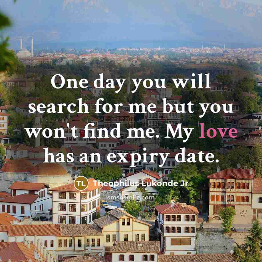 “One day you will search for me but you won't find me. My love has an expiry date.” quote by Theophilus Lukonde Jr