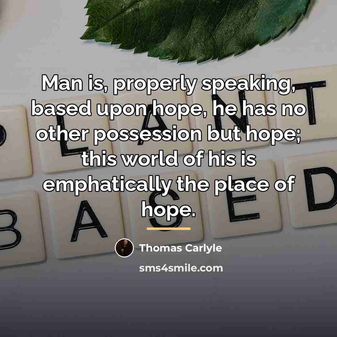 “Man is, properly speaking, based upon hope, he has no…” quote by Thomas Carlyle